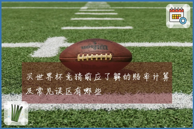买世界杯竞猜前应了解的赔率计算及常见误区有哪些