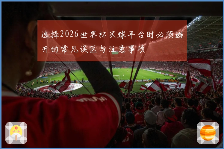 选择2026世界杯买球平台时必须避开的常见误区与注意事项