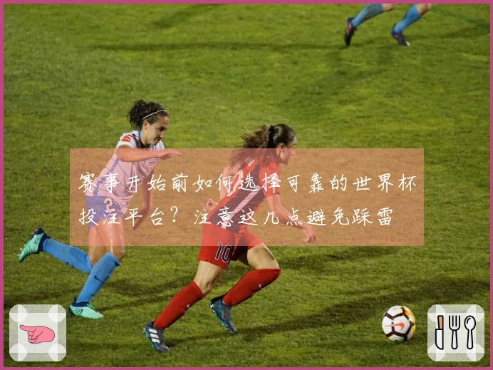 赛事开始前如何选择可靠的世界杯投注平台？注意这几点避免踩雷