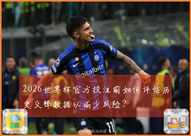 2026世界杯官方投注前如何评估历史交锋数据以减少风险？