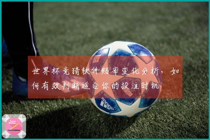 世界杯竞猜软件赔率变化分析，如何有效判断适合你的投注时机