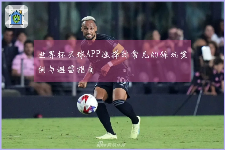 世界杯买球APP选择时常见的踩坑案例与避雷指南