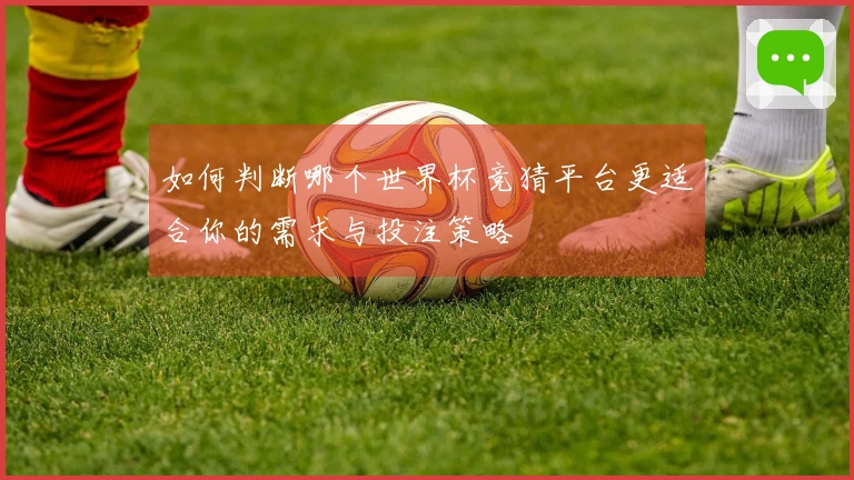 如何判断哪个世界杯竞猜平台更适合你的需求与投注策略