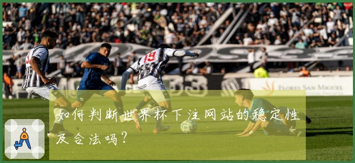 如何判断世界杯下注网站的稳定性及合法吗？
