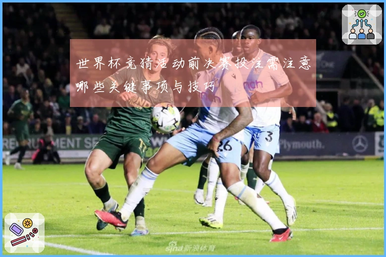 世界杯竞猜活动前决赛投注需注意哪些关键事项与技巧