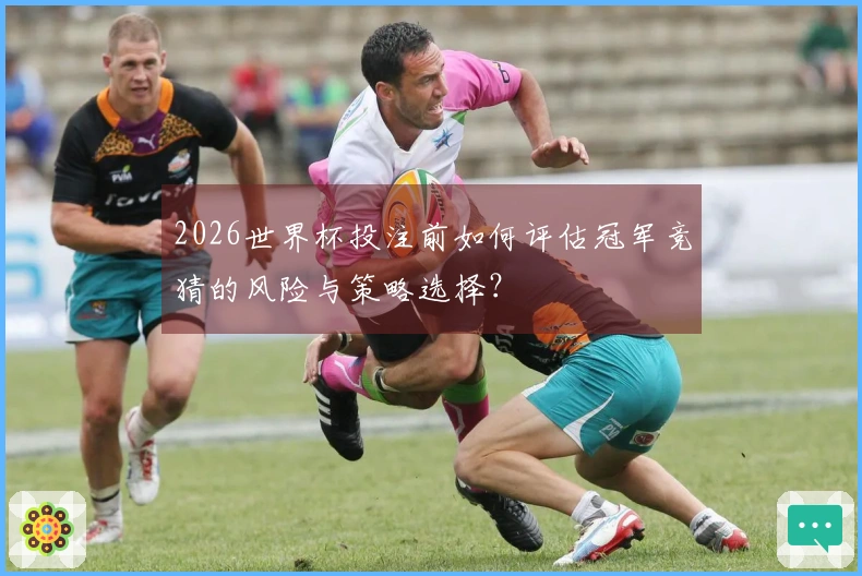 2026世界杯投注前如何评估冠军竞猜的风险与策略选择？