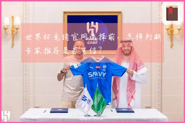 世界杯竞猜官网选择前，怎样判断专家推荐是否可信？