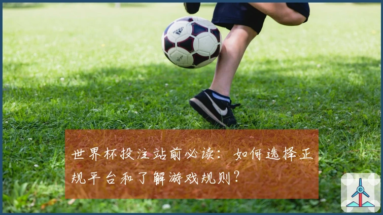 世界杯投注站前必读：如何选择正规平台和了解游戏规则？
