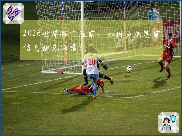 2026世界杯下注前，如何分析赛前信息避免踩雷？