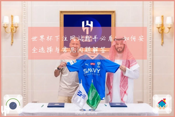 世界杯下注网站新手必看：如何安全选择与常见问题解答