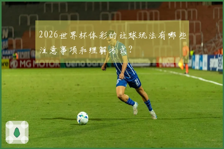 2026世界杯体彩的让球玩法有哪些注意事项和理解方式？
