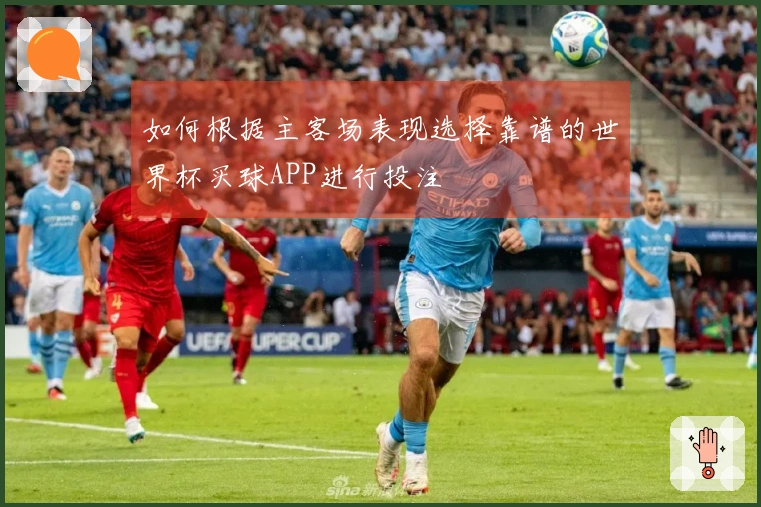 如何根据主客场表现选择靠谱的世界杯买球APP进行投注