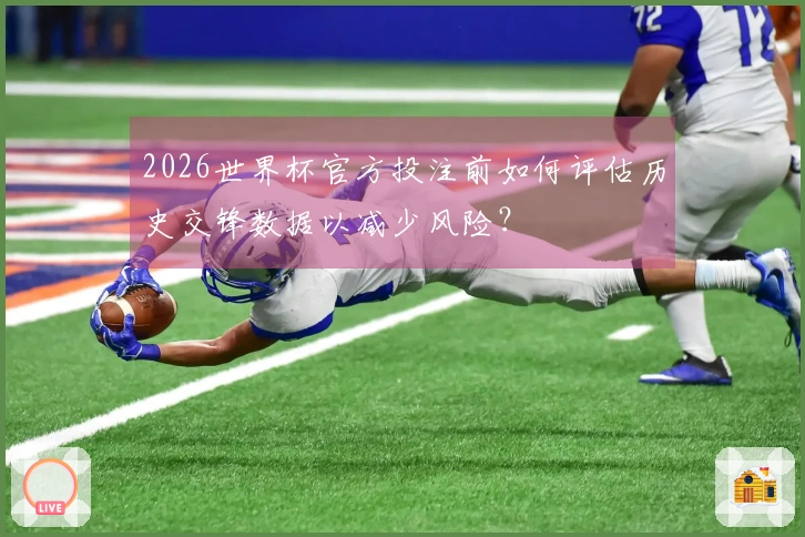 2026世界杯官方投注前如何评估历史交锋数据以减少风险？