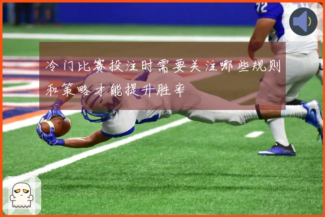 冷门比赛投注时需要关注哪些规则和策略才能提升胜率
