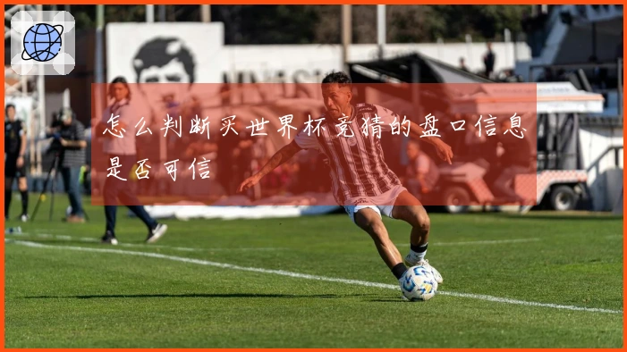 怎么判断买世界杯竞猜的盘口信息是否可信