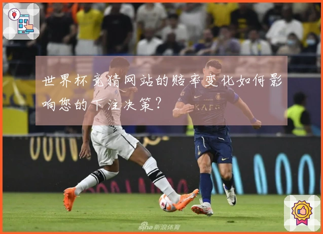 世界杯竞猜网站的赔率变化如何影响您的下注决策？