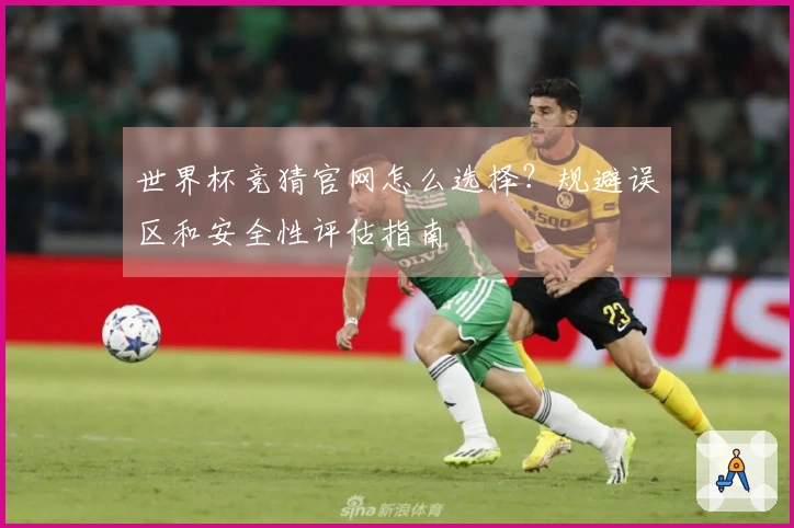 世界杯竞猜官网怎么选择？规避误区和安全性评估指南