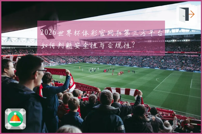 2026世界杯体彩官网和第三方平台如何判断安全性与合规性？